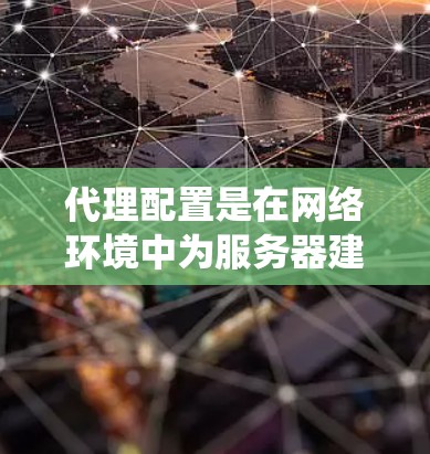 代理配置是在网络环境中为服务器建立代理服务器,使其能够访问远程服务器或外部网络的系统。以下是详细的代理配置教程,涵盖连接配置、服务器配置、流量管理、监控和维护 代理配置是在网络环境中为服务器建立代理服务器,使其能够访问远程服务器或外部网络的系统。以下是详细的代理配置教程,涵盖连接配置、服务器配置、流量管理、监控和维护