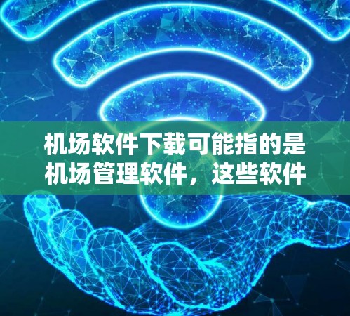 机场软件下载可能指的是机场管理软件，这些软件通常用于管理飞机、航空服务、机场设施等。以下是一些常见的机场软件下载链接，供您参考