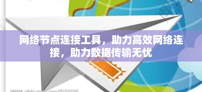 网络节点连接工具,助力高效网络连接,助力数据传输无忧 网络节点连接工具,助力高效网络连接,助力数据传输无忧