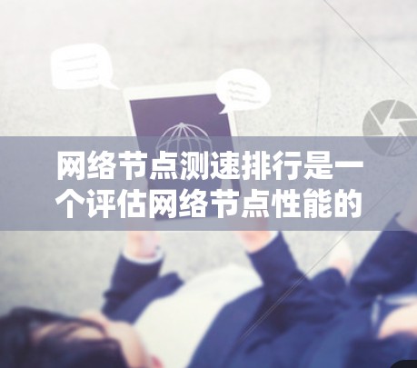 网络节点测速排行是一个评估网络节点性能的重要指标,帮助确定每个节点能够支持的最大速度。以下是详细的步骤和建议 网络节点测速排行是一个评估网络节点性能的重要指标,帮助确定每个节点能够支持的最大速度。以下是详细的步骤和建议