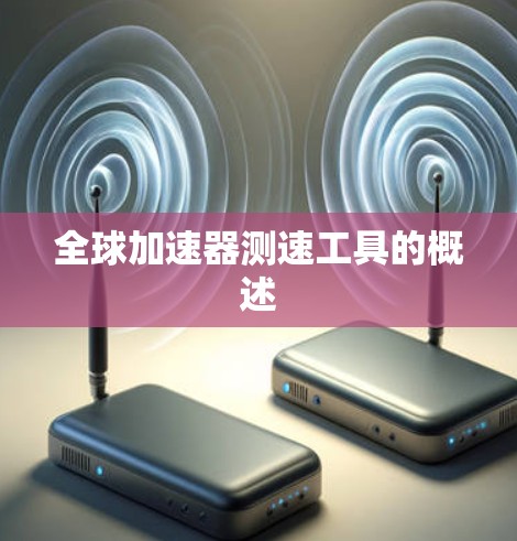 全球加速器测速工具的概述 全球加速器测速工具的概述
