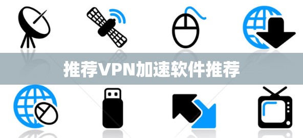 推荐VPN加速软件推荐 推荐VPN加速软件推荐