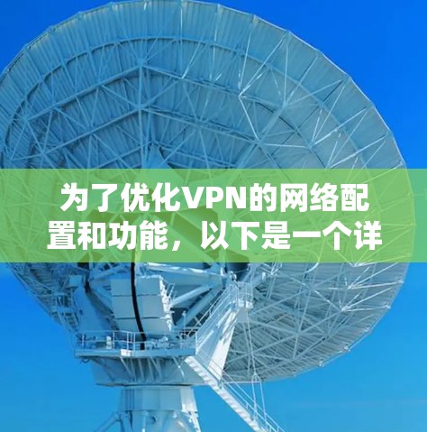 为了优化VPN的网络配置和功能,以下是一个详细且条理清晰的步骤指南 为了优化VPN的网络配置和功能,以下是一个详细且条理清晰的步骤指南