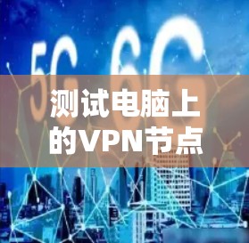 测试电脑上的VPN节点,包括端口和流量,是确保数据安全和网络稳定性的重要步骤。以下是一些步骤和建议,帮助你顺利完成测试 测试电脑上的VPN节点,包括端口和流量,是确保数据安全和网络稳定性的重要步骤。以下是一些步骤和建议,帮助你顺利完成测试