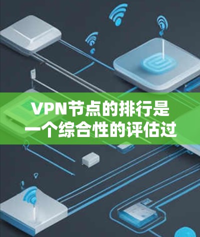 VPN节点的排行是一个综合性的评估过程,涉及多个因素的综合考量。以下是一些关键的考虑因素,以及如何根据这些因素来评估和选择VPN节点 VPN节点的排行是一个综合性的评估过程,涉及多个因素的综合考量。以下是一些关键的考虑因素,以及如何根据这些因素来评估和选择VPN节点