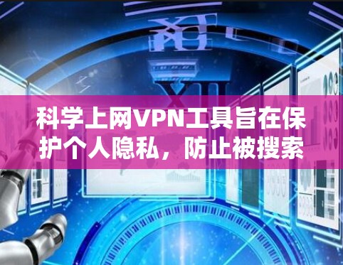 科学上网VPN工具旨在保护个人隐私,防止被搜索引擎或其他平台抓取。以下是几种适合个人和企业用户的选择工具 科学上网VPN工具旨在保护个人隐私,防止被搜索引擎或其他平台抓取。以下是几种适合个人和企业用户的选择工具