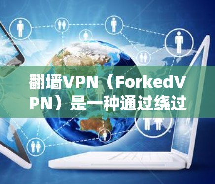 翻墙VPN（ForkedVPN）是一种通过绕过物理网络墙（NAT墙）来实现VPN的技术。它通过将用户带入一个未连接的网络环境来访问任何互联网资源，通常通过修改网络配置来实现