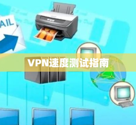 VPN速度测试指南 VPN速度测试指南