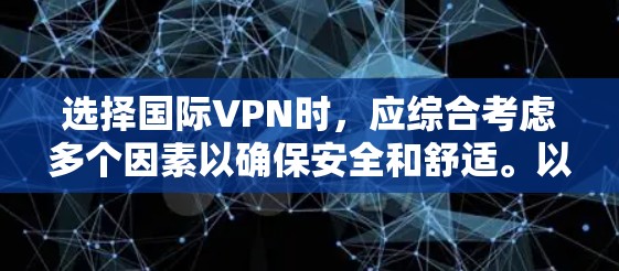 选择国际VPN时,应综合考虑多个因素以确保安全和舒适。以下是逐步指南 选择国际VPN时,应综合考虑多个因素以确保安全和舒适。以下是逐步指南