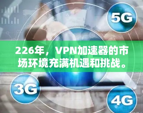 226年,VPN加速器的市场环境充满机遇和挑战。以下是对主要加速器品牌的分析,旨在评估其在226年的表现和未来趋势 226年,VPN加速器的市场环境充满机遇和挑战。以下是对主要加速器品牌的分析,旨在评估其在226年的表现和未来趋势