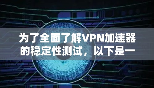 为了全面了解VPN加速器的稳定性测试,以下是一个结构化的总结 为了全面了解VPN加速器的稳定性测试,以下是一个结构化的总结