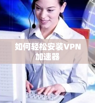 如何轻松安装VPN加速器 如何轻松安装VPN加速器