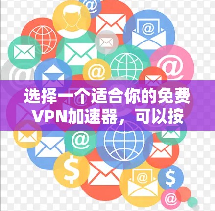 选择一个适合你的免费VPN加速器,可以按照以下步骤进行 选择一个适合你的免费VPN加速器,可以按照以下步骤进行