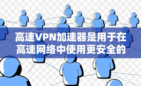 高速VPN加速器是用于在高速网络中使用更安全的VPN服务的工具。以下是几个最新版本的高速VPN加速器及其特点 高速VPN加速器是用于在高速网络中使用更安全的VPN服务的工具。以下是几个最新版本的高速VPN加速器及其特点