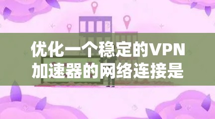 优化一个稳定的VPN加速器的网络连接是确保连接安全和可靠的步骤。以下是一个系统化的优化指南 优化一个稳定的VPN加速器的网络连接是确保连接安全和可靠的步骤。以下是一个系统化的优化指南