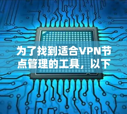为了找到适合VPN节点管理的工具,以下是一些可靠的选择,涵盖修改访问方式、管理节点、删除节点等功能,并且具有良好的安全性、兼容性和更新能力 为了找到适合VPN节点管理的工具,以下是一些可靠的选择,涵盖修改访问方式、管理节点、删除节点等功能,并且具有良好的安全性、兼容性和更新能力