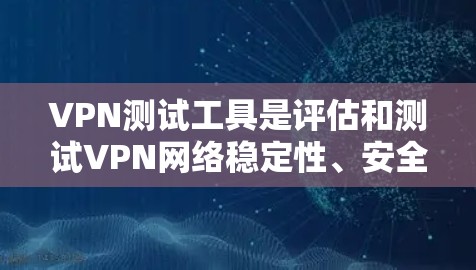 VPN测试工具是评估和测试VPN网络稳定性、安全性和可用性的工具。以下是详细的步骤指南 VPN测试工具是评估和测试VPN网络稳定性、安全性和可用性的工具。以下是详细的步骤指南