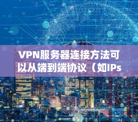 VPN服务器连接方法可以从端到端协议(如IPsec)和 hopscotch协议中选择,各有优缺点,具体选择取决于需要的安全性和配置复杂性 VPN服务器连接方法可以从端到端协议(如IPsec)和 hopscotch协议中选择,各有优缺点,具体选择取决于需要的安全性和配置复杂性