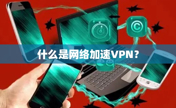 什么是网络加速VPN? 什么是网络加速VPN?
