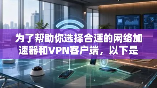 为了帮助你选择合适的网络加速器和VPN客户端,以下是一些关键步骤和建议 为了帮助你选择合适的网络加速器和VPN客户端,以下是一些关键步骤和建议