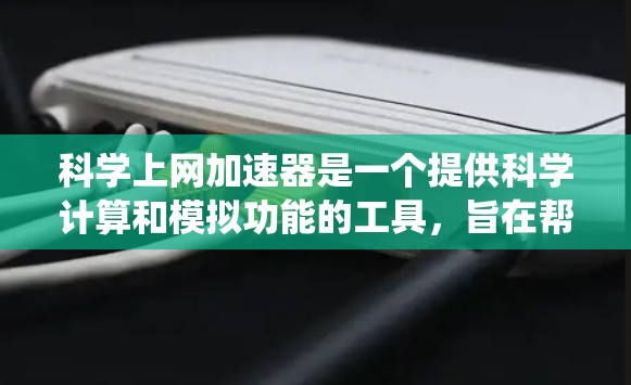 科学上网加速器是一个提供科学计算和模拟功能的工具,旨在帮助用户节省上网资源。以下是一个系统性的步骤,帮助您使用科学上网加速器 科学上网加速器是一个提供科学计算和模拟功能的工具,旨在帮助用户节省上网资源。以下是一个系统性的步骤,帮助您使用科学上网加速器