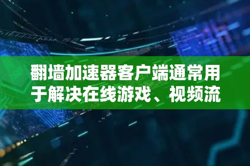 翻墙加速器客户端通常用于解决在线游戏、视频流等需要快速网络连接的问题。以下是一些常见的翻墙加速器客户端推荐,它们可以帮助你更快地连接到网络 翻墙加速器客户端通常用于解决在线游戏、视频流等需要快速网络连接的问题。以下是一些常见的翻墙加速器客户端推荐,它们可以帮助你更快地连接到网络