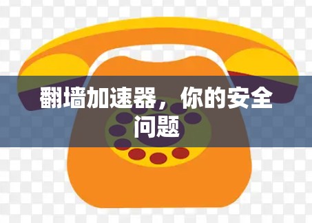 翻墙加速器,你的安全问题 翻墙加速器,你的安全问题