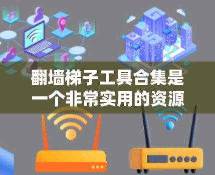 翻墙梯子工具合集是一个非常实用的资源，可以帮助你在网页中插入链接、移动到其他地方访问内容，而无需被墙梯子截断。以下是一些常见的翻墙梯子工具合集，供你参考