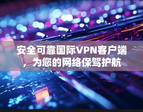 安全可靠国际VPN客户端，为您的网络保驾护航