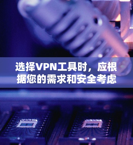 选择VPN工具时，应根据您的需求和安全考虑，以下是一些建议