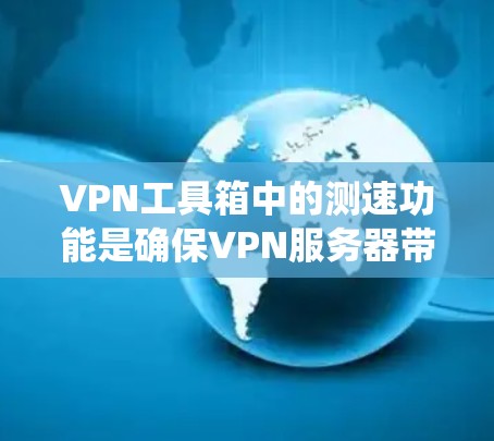 VPN工具箱中的测速功能是确保VPN服务器带宽足够的关键。以下是对测速功能的系统化分析和建议 VPN工具箱中的测速功能是确保VPN服务器带宽足够的关键。以下是对测速功能的系统化分析和建议