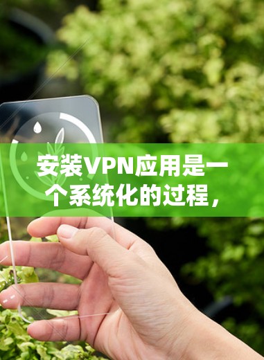 安装VPN应用是一个系统化的过程,旨在保护您的网络环境并提供安全的VPN连接。以下是一步步的指导,帮助您顺利完成安装和配置 安装VPN应用是一个系统化的过程,旨在保护您的网络环境并提供安全的VPN连接。以下是一步步的指导,帮助您顺利完成安装和配置