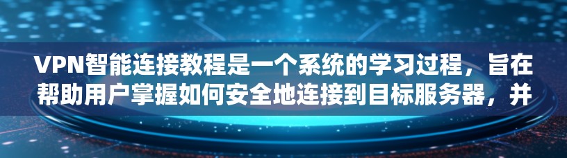 VPN智能连接教程是一个系统的学习过程，旨在帮助用户掌握如何安全地连接到目标服务器，并利用VPN进行在线访问。以下是对该教程的详细总结和解释