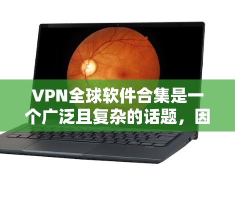 VPN全球软件合集是一个广泛且复杂的话题，因为VPN的开发和应用需要遵循严格的协议和安全标准。以下是一些全球范围内的VPN软件推荐，涵盖不同需求和设备类型