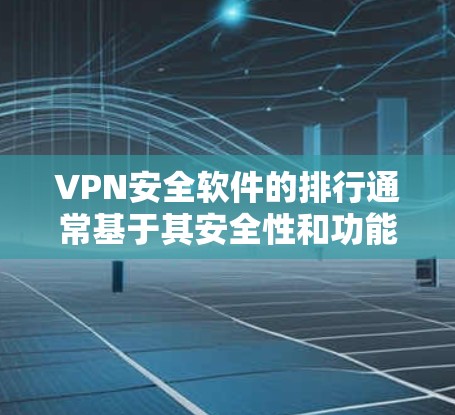 VPN安全软件的排行通常基于其安全性和功能的多方面指标，以下是一个整理后的总结
