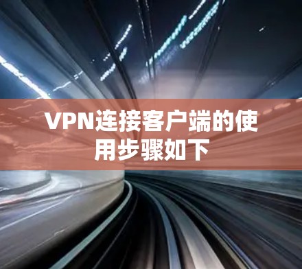 VPN连接客户端的使用步骤如下 VPN连接客户端的使用步骤如下