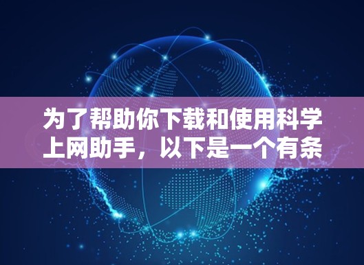 为了帮助你下载和使用科学上网助手,以下是一个有条理的步骤指南 为了帮助你下载和使用科学上网助手,以下是一个有条理的步骤指南