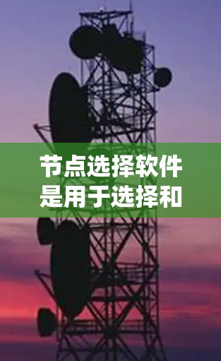 节点选择软件是用于选择和管理网络节点的工具,广泛应用于分布式系统开发、项目管理以及网络架构设计中。以下是对节点选择软件的系统性总结 节点选择软件是用于选择和管理网络节点的工具,广泛应用于分布式系统开发、项目管理以及网络架构设计中。以下是对节点选择软件的系统性总结