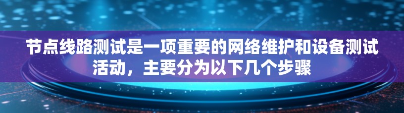 节点线路测试是一项重要的网络维护和设备测试活动，主要分为以下几个步骤