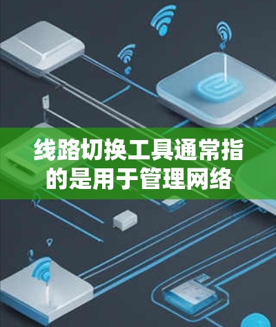 线路切换工具通常指的是用于管理网络设备和网络连接的工具。以下是一些常见的线路切换工具及其用途 线路切换工具通常指的是用于管理网络设备和网络连接的工具。以下是一些常见的线路切换工具及其用途