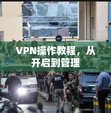 VPN操作教程,从开启到管理 VPN操作教程,从开启到管理