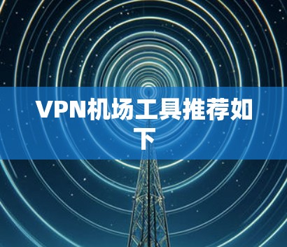 VPN机场工具推荐如下 VPN机场工具推荐如下