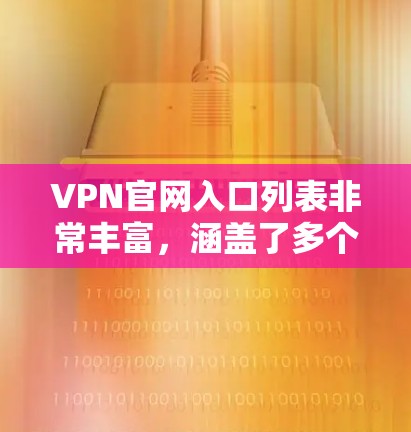 VPN官网入口列表非常丰富,涵盖了多个国家和地区的VPN服务。以下是一些主要的VPN网站,供您参考 VPN官网入口列表非常丰富,涵盖了多个国家和地区的VPN服务。以下是一些主要的VPN网站,供您参考