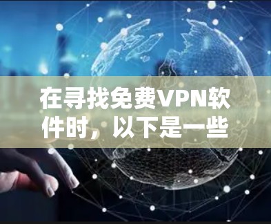 在寻找免费VPN软件时,以下是一些推荐和注意事项 在寻找免费VPN软件时,以下是一些推荐和注意事项