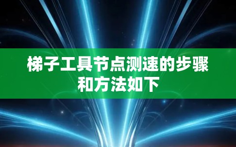 梯子工具节点测速的步骤和方法如下 梯子工具节点测速的步骤和方法如下