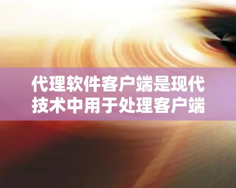 代理软件客户端是现代技术中用于处理客户端请求的服务器,通过与服务器的通信,将请求从客户端转移到服务器端,然后进行处理后返回给客户端。以下是代理软件客户端的详细解释 代理软件客户端是现代技术中用于处理客户端请求的服务器,通过与服务器的通信,将请求从客户端转移到服务器端,然后进行处理后返回给客户端。以下是代理软件客户端的详细解释