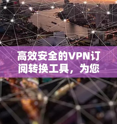 高效安全的VPN订阅转换工具,为您的网络保驾护航! 高效安全的VPN订阅转换工具,为您的网络保驾护航!