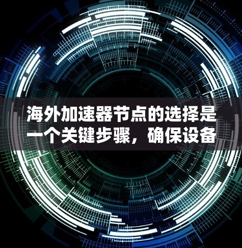 海外加速器节点的选择是一个关键步骤,确保设备安全可靠,能够有效地处理国际化的任务。以下是一些关于海外加速器节点的选择建议 海外加速器节点的选择是一个关键步骤,确保设备安全可靠,能够有效地处理国际化的任务。以下是一些关于海外加速器节点的选择建议