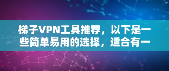 梯子VPN工具推荐,以下是一些简单易用的选择,适合有一定技术背景的用户 梯子VPN工具推荐,以下是一些简单易用的选择,适合有一定技术背景的用户