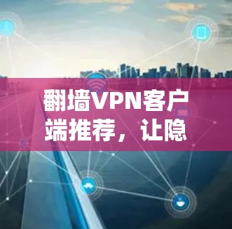 翻墙VPN客户端推荐,让隐私与安全并存,推荐你的好用工具 翻墙VPN客户端推荐,让隐私与安全并存,推荐你的好用工具